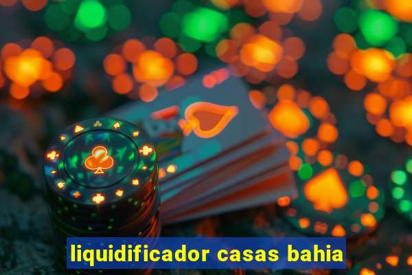 liquidificador casas bahia